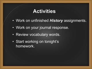 Activities
• Work on unfinished History assignments.
• Work on your journal response.
• Review vocabulary words.
• Start working on tonight’s
homework.
 