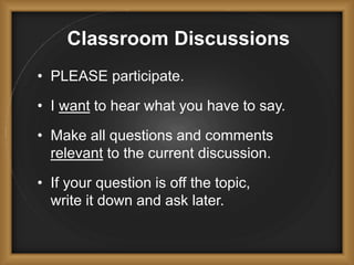 Classroom Discussions
• PLEASE participate.
• I want to hear what you have to say.
• Make all questions and comments
relevant to the current discussion.
• If your question is off the topic,
write it down and ask later.
 