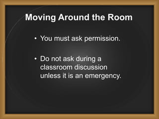 Moving Around the Room
• You must ask permission.
• Do not ask during a
classroom discussion
unless it is an emergency.
 