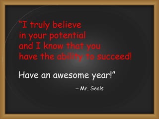Have an awesome year!”
– Mr. Seals
“I truly believe
in your potential
and I know that you
have the ability to succeed!
 