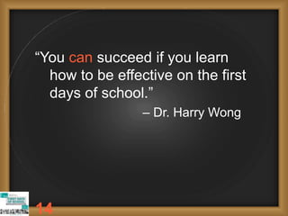 “You can succeed if you learn
how to be effective on the first
days of school.”
– Dr. Harry Wong
14
 