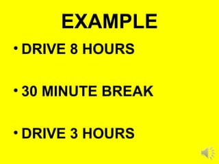 EXAMPLE
• DRIVE 8 HOURS
• 30 MINUTE BREAK
• DRIVE 3 HOURS
 