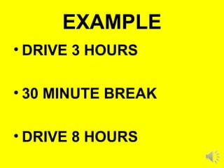 EXAMPLE
• DRIVE 3 HOURS
• 30 MINUTE BREAK
• DRIVE 8 HOURS
 