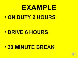 EXAMPLE
• ON DUTY 2 HOURS
• DRIVE 6 HOURS
• 30 MINUTE BREAK
 