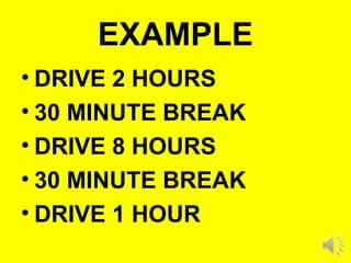 EXAMPLE
• DRIVE 2 HOURS
• 30 MINUTE BREAK
• DRIVE 8 HOURS
• 30 MINUTE BREAK
• DRIVE 1 HOUR
 
