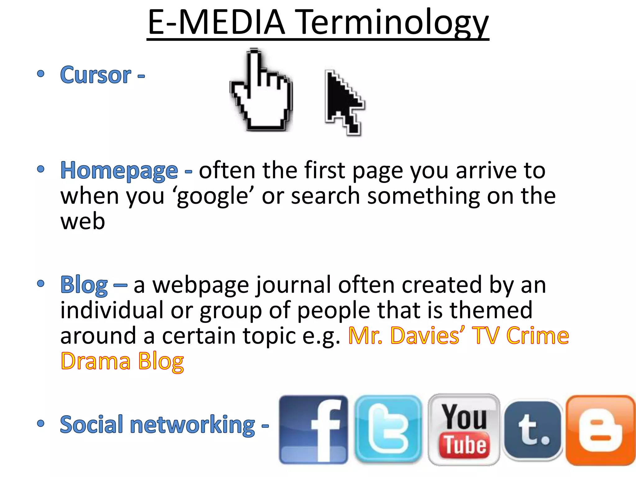 E-MEDIA Terminology


            often the first page you arrive to
when you ‘google’ or search something on the
web

       a webpage journal often created by an
individual or group of people that is themed
around a certain topic e.g.
 