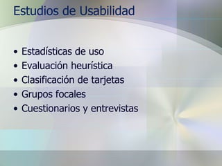 Estudios de Usabilidad Estadísticas de uso Evaluación heurística Clasificación de tarjetas Grupos focales Cuestionarios y entrevistas 