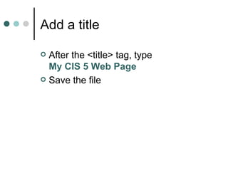 Add a title

 After the <title> tag, type
  My CIS 5 Web Page
 Save the file
 