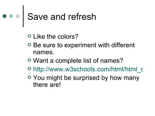 Save and refresh
 Like the colors?
 Be sure to experiment with different
  names.
 Want a complete list of names?
 http://www.w3schools.com/html/html_colorn
 You might be surprised by how many
  there are!
 