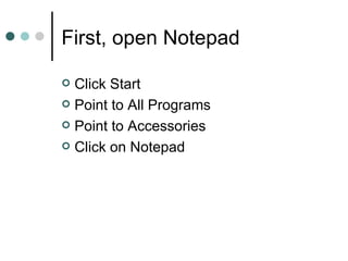 First, open Notepad

 Click Start
 Point to All Programs

 Point to Accessories

 Click on Notepad
 
