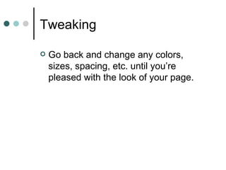 Tweaking

   Go back and change any colors,
    sizes, spacing, etc. until you’re
    pleased with the look of your page.
 