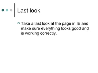 Last look

   Take a last look at the page in IE and
    make sure everything looks good and
    is working correctly.
 