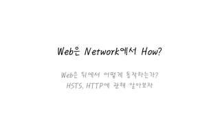 Web은 Network에서 How?
Web은 뒤에서 어떻게 동작하는가?
HSTS, HTTP에 관해 알아보자
 