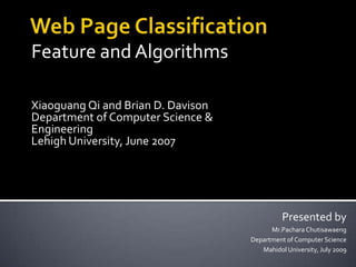 Web Page Classification Feature and Algorithms XiaoguangQi and Brian D. Davison Department of Computer Science & Engineering Lehigh University, June 2007 Presented by Mr.Pachara Chutisawaeng Department of Computer Science Mahidol University, July 2009 