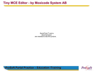 Tiny MCE Editor - by Moxicode System AB




                               QuickTime™ and a
                                decompressor
                        are needed to see this picture.




 ProSoft Portal Practice – Education /Training
 