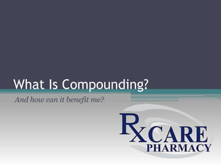 What Is Compounding? 
And how can it benefit me? 
 