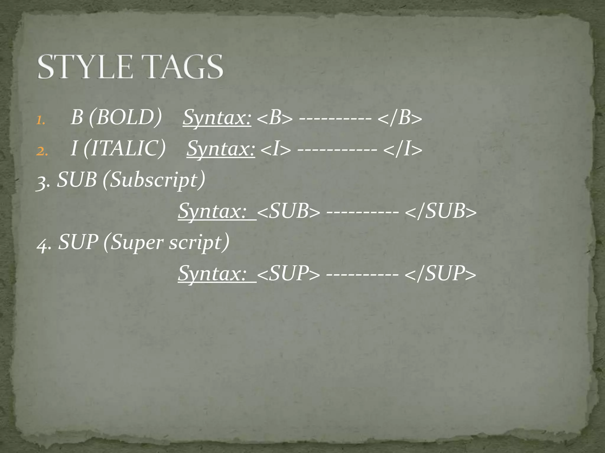 1. B (BOLD) Syntax: <B> ---------- </B> 2. I (ITALIC) Syntax: <I> ----------- </I> 3. SUB (Subscript) Syntax: <SUB> ---------- </SUB> 4. SUP (Super script) Syntax: <SUP> ---------- </SUP> 