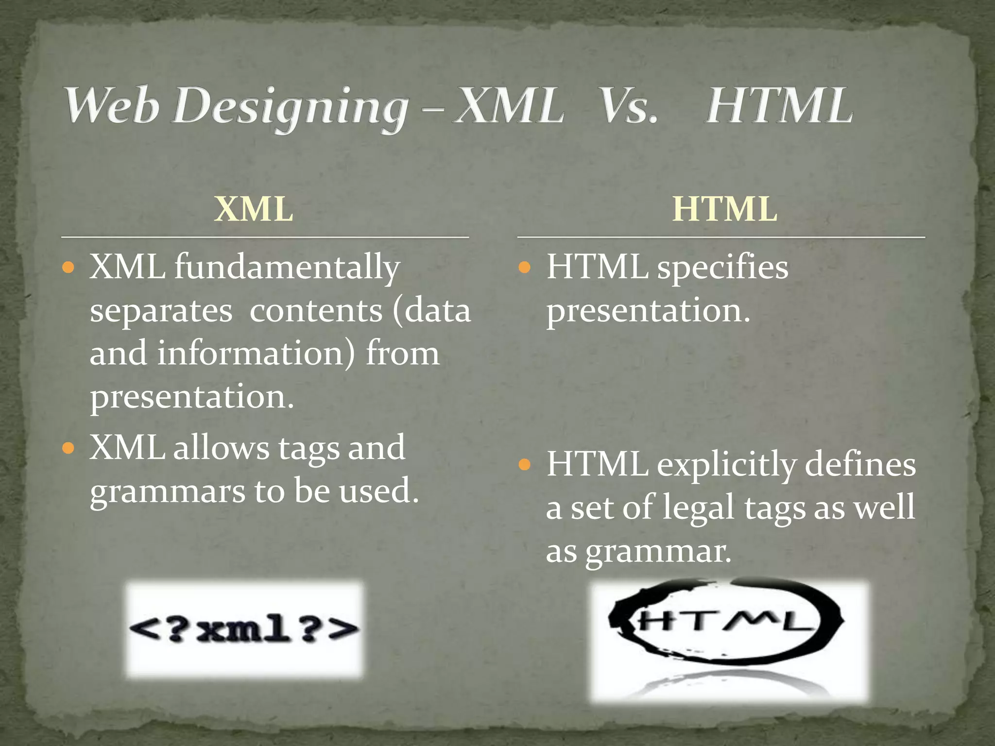 XML HTML  XML fundamentally  HTML specifies separates contents (data presentation. and informati0n) from presentation.  XML allows tags and  HTML explicitly defines grammars to be used. a set of legal tags as well as grammar. 