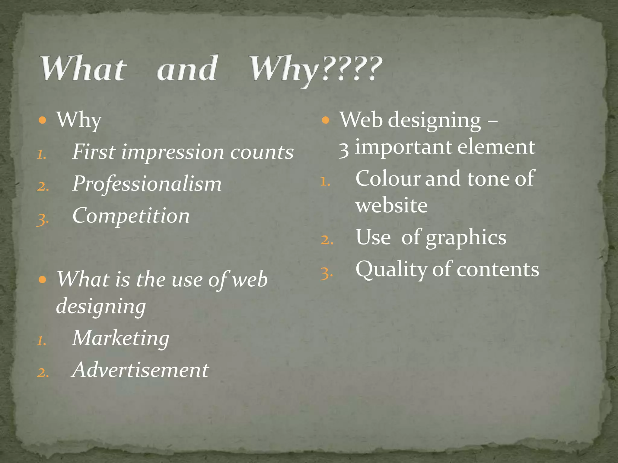  Why  Web designing – 1. First impression counts 3 important element 2. Professionalism 1. Colour and tone of 3. Competition website 2. Use of graphics 3. Quality of contents  What is the use of web designing 1. Marketing 2. Advertisement 