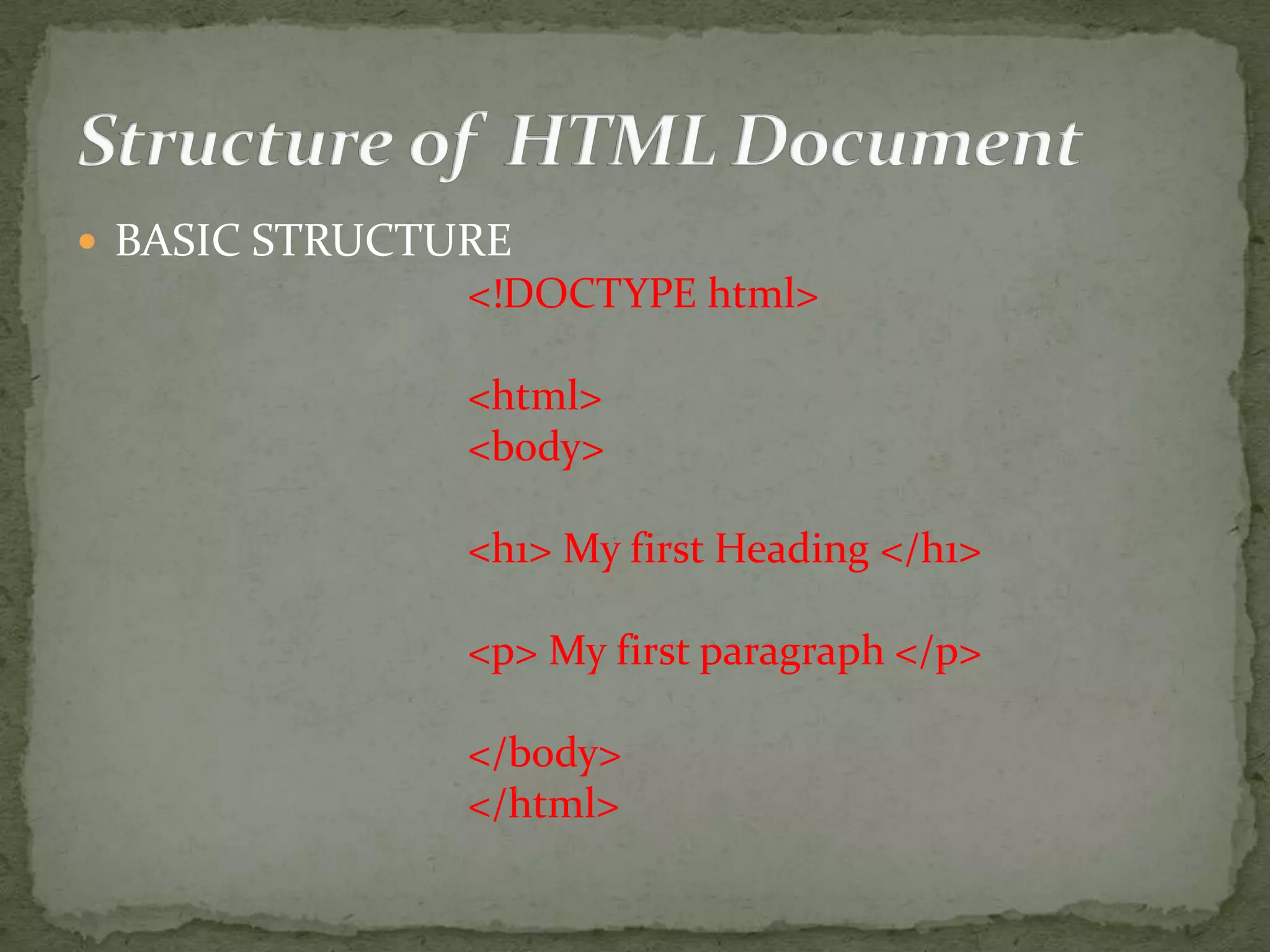  BASIC STRUCTURE <!DOCTYPE html> <html> <body> <h1> My first Heading </h1> <p> My first paragraph </p> </body> </html> 