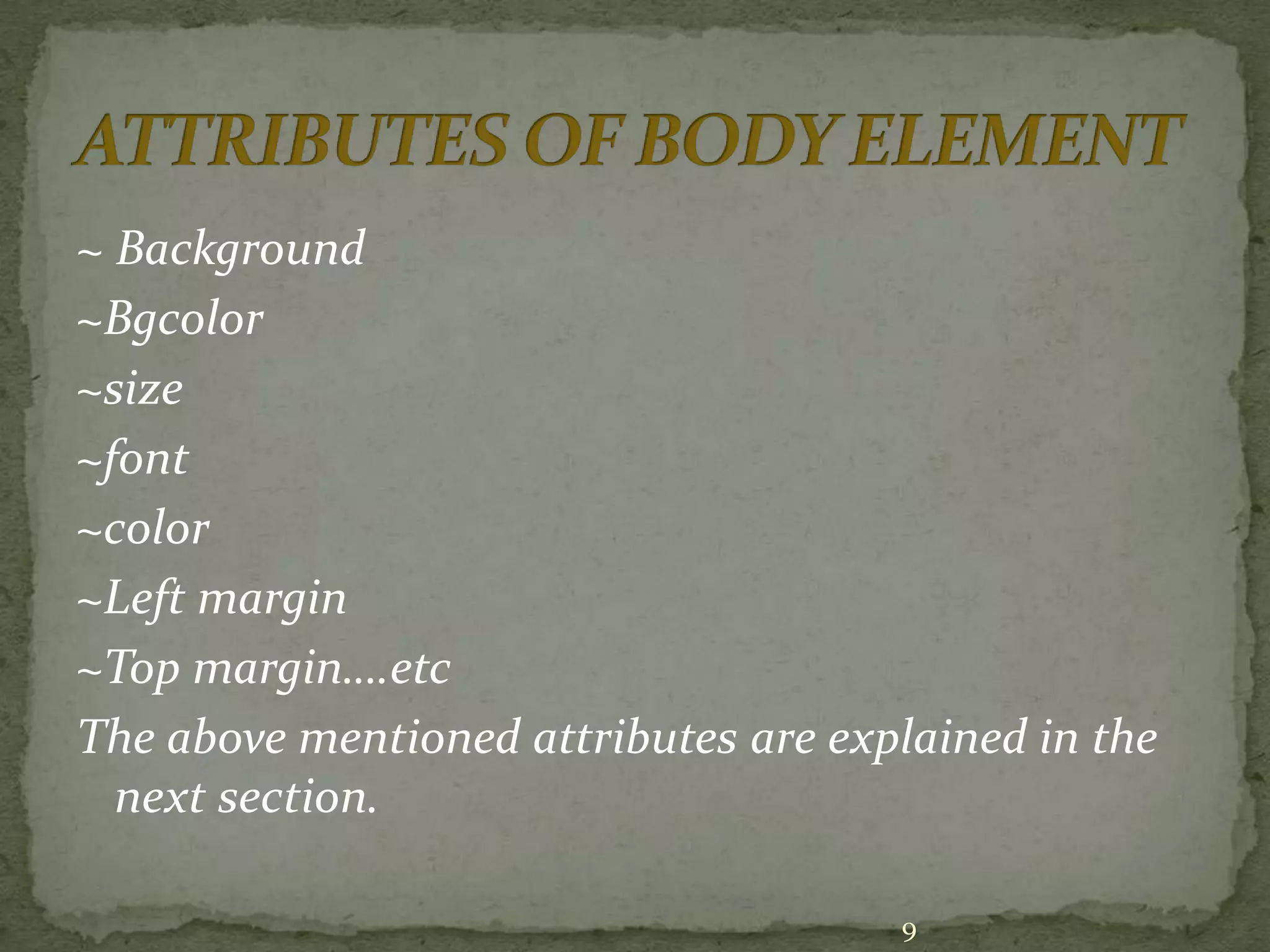 ~ Background ~Bgcolor ~size ~font ~color ~Left margin ~Top margin….etc The above mentioned attributes are explained in the next section. 9 