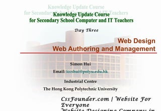 Web Design
Web Authoring and Management
Simon Hui
Email: iccshui@polyu.edu.hk
Industrial Centre
The Hong Kong Polytechnic University
Day Three
CssFounder.com | Website For
Everyone
 