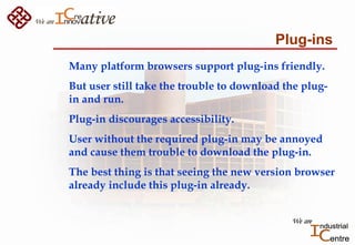 Plug-ins
Many platform browsers support plug-ins friendly.
But user still take the trouble to download the plug-
in and ru...