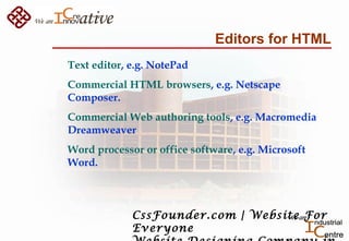 Editors for HTML
Text editor, e.g. NotePad
Commercial HTML browsers, e.g. Netscape
Composer.
Commercial Web authoring tool...