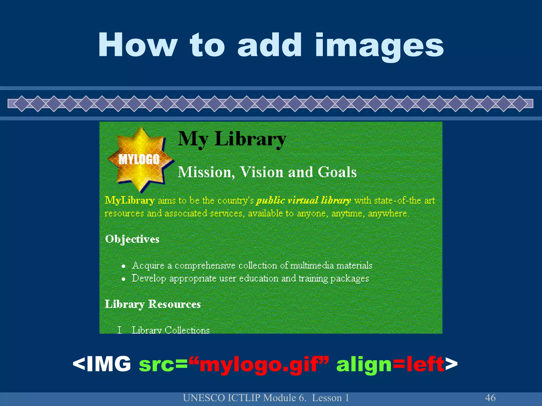 UNESCO ICTLIP Module 6. Lesson 1 46
How to add images
<IMG src=“mylogo.gif” align=left>
 