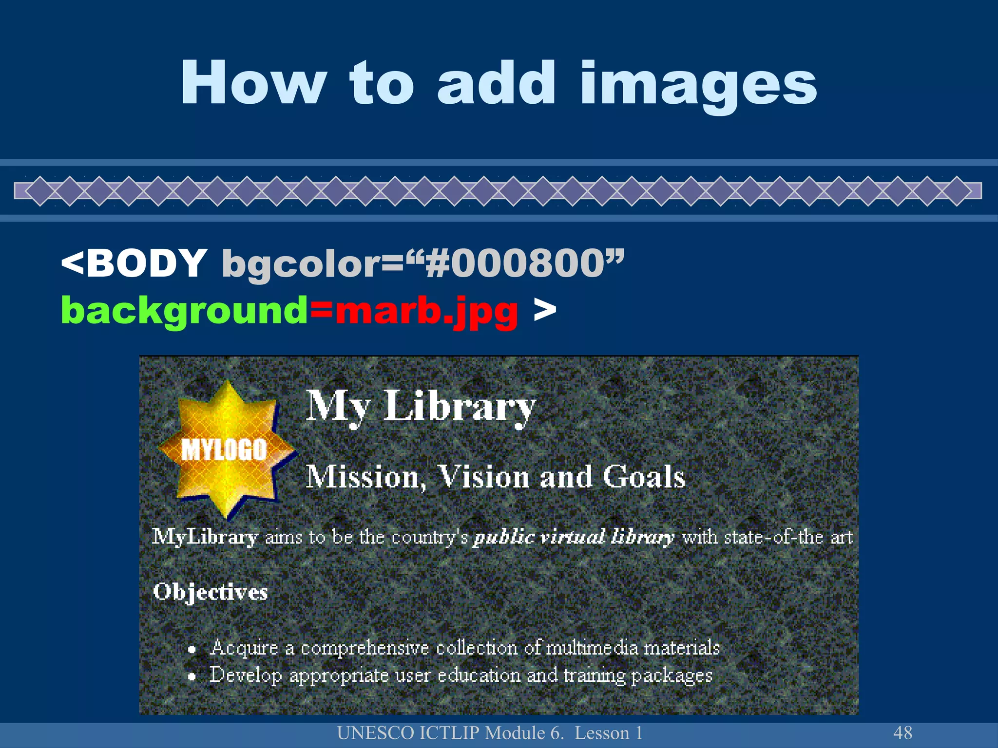 UNESCO ICTLIP Module 6. Lesson 1 48
How to add images
<BODY bgcolor=“#000800”
background=marb.jpg >
 
