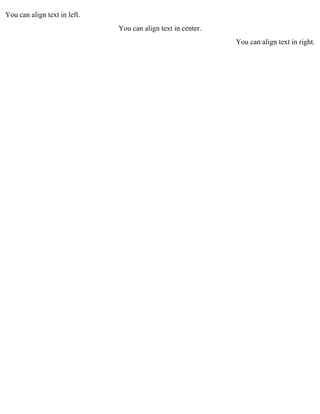 You can align text in left. 
You can align text in center. 
You can align text in right. 
 