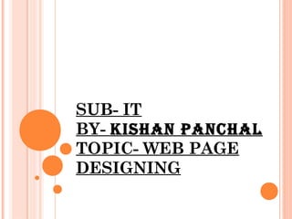 SUB- IT
BY- KISHAN PANCHAL
TOPIC- WEB PAGE
DESIGNING
 