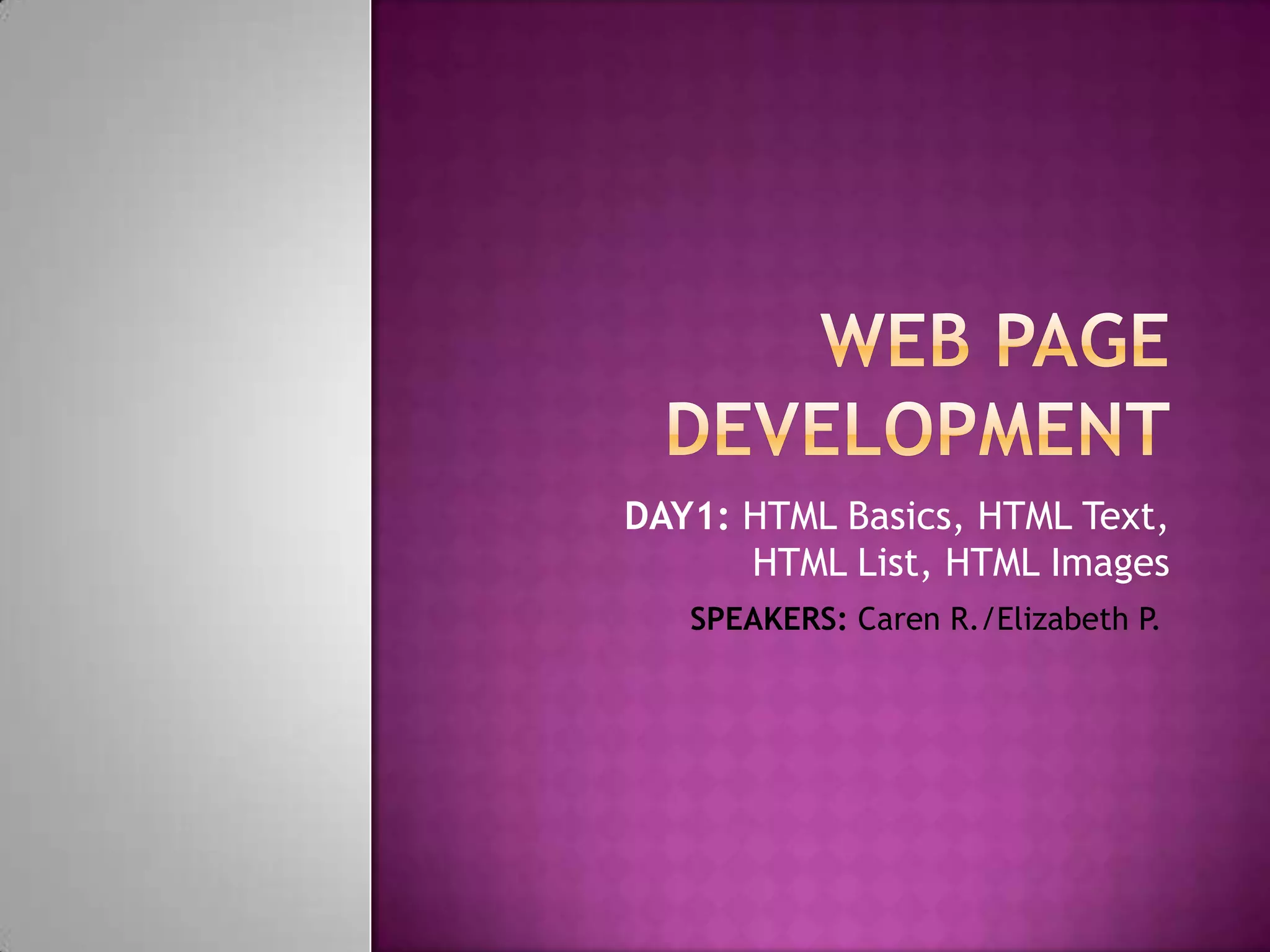 DAY1: HTML Basics, HTML Text,
      HTML List, HTML Images
   SPEAKERS: Caren R./Elizabeth P.
 