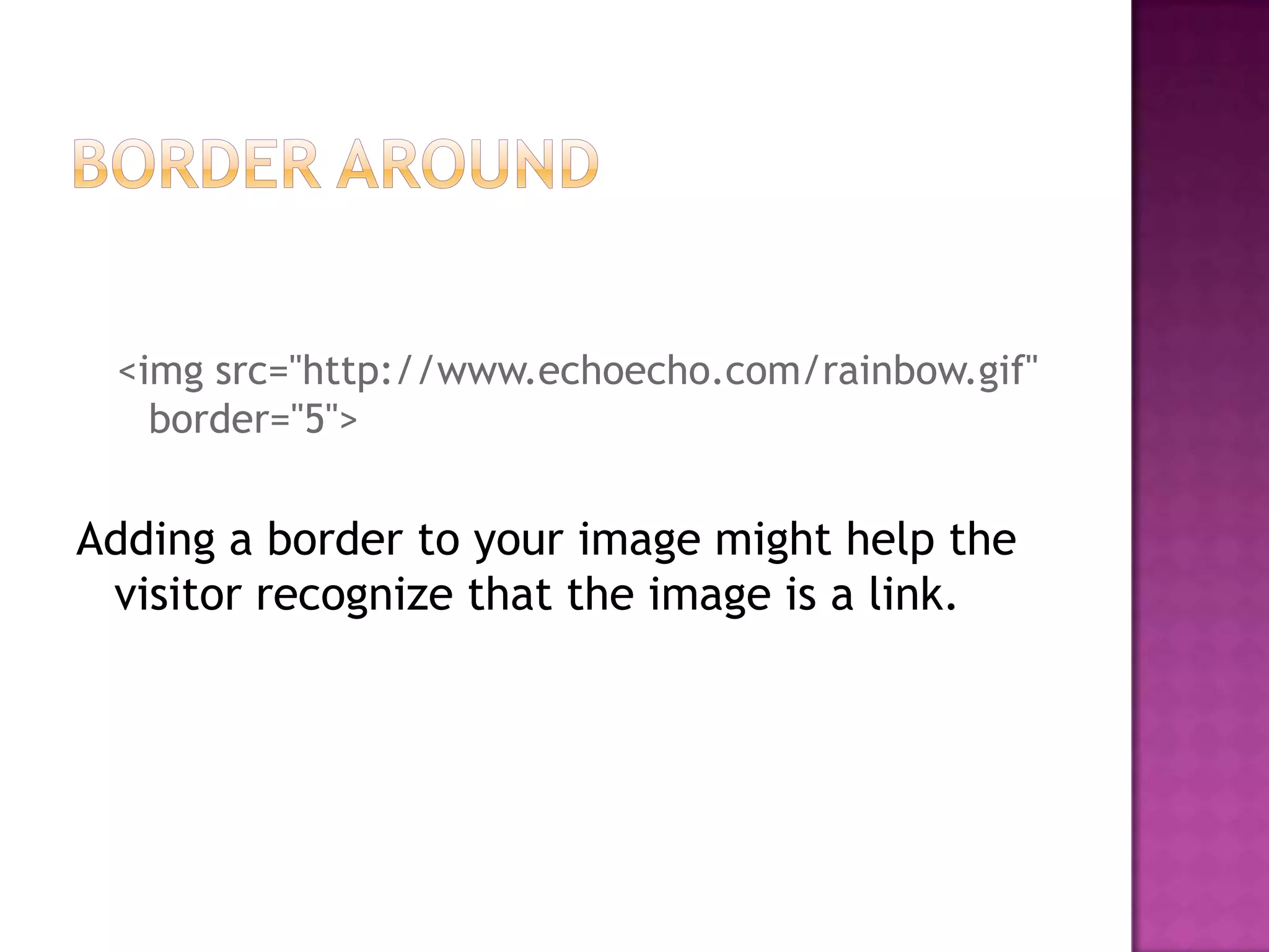<img src="http://www.echoecho.com/rainbow.gif"
   border="5">


Adding a border to your image might help the
 visitor recognize that the image is a link.
 