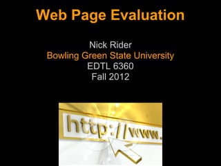 Web Page Evaluation
          Nick Rider
 Bowling Green State University
          EDTL 6360
           Fall 2012
 