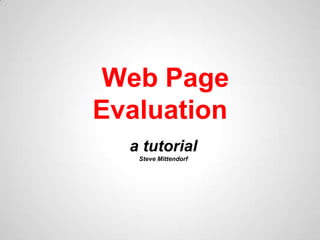 Web Page
Evaluation
  a tutorial
   Steve Mittendorf
 