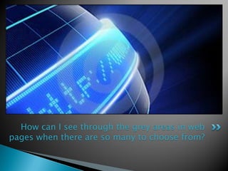 How can I see through the grey areas in web
pages when there are so many to choose from?
 