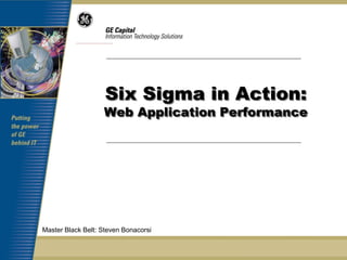Six Sigma in Action:
                   Web Application Performance




Master Black Belt: Steven Bonacorsi
 