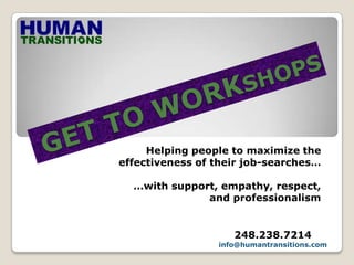 GET TO WORKshops Helping people to maximize the  effectiveness of their job-searches… …with support, empathy, respect,  and professionalism 248.238.7214 info@humantransitions.com 