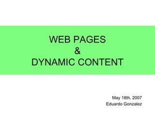 May 18th, 2007 Eduardo Gonzalez WEB  PAGES & DYNAMIC CONTENT 