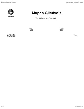 Desenvolvimento de Websites                                file:///C|/curso_webpages/114.htm




                              Mapas Clicáveis
                               Você clicou em Software .




                                                                          27.4




1 of 1                                                                       06/09/00 12:30
 