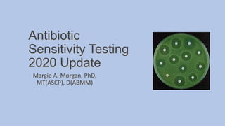 Antibiotic
Sensitivity Testing
2020 Update
Margie A. Morgan, PhD,
MT(ASCP), D(ABMM)
 
