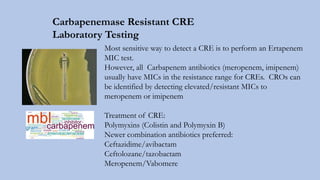 Most sensitive way to detect a CRE is to perform an Ertapenem
MIC test.
However, all Carbapenem antibiotics (meropenem, im...