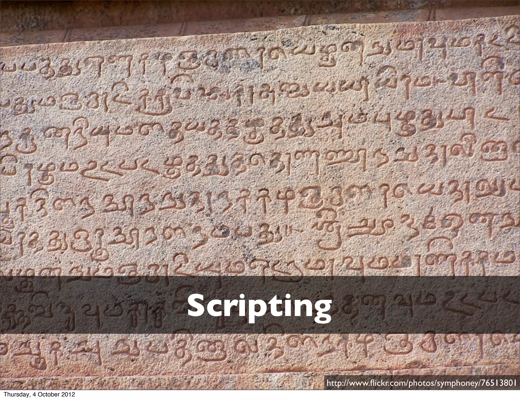Scripting

                                   http://www.ﬂickr.com/photos/symphoney/76513801
Thursday, 4 October 2012
 