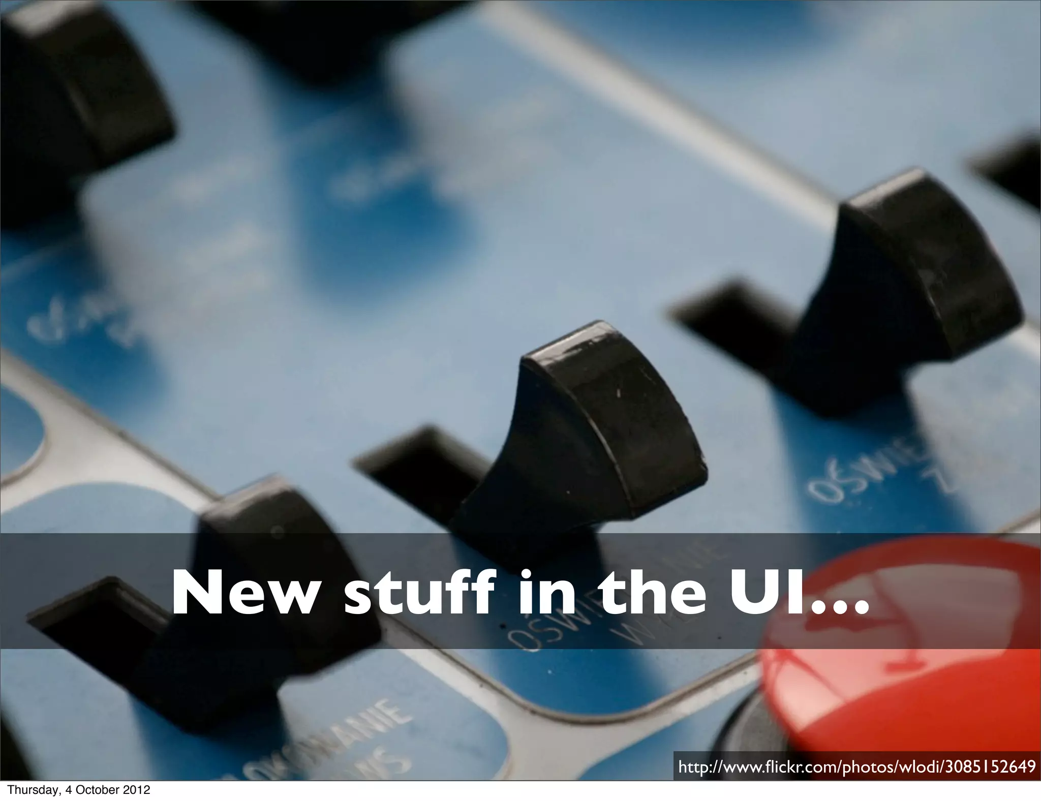 New stuff in the UI…

                                         http://www.ﬂickr.com/photos/wlodi/3085152649
Thursday, 4 October 2012
 