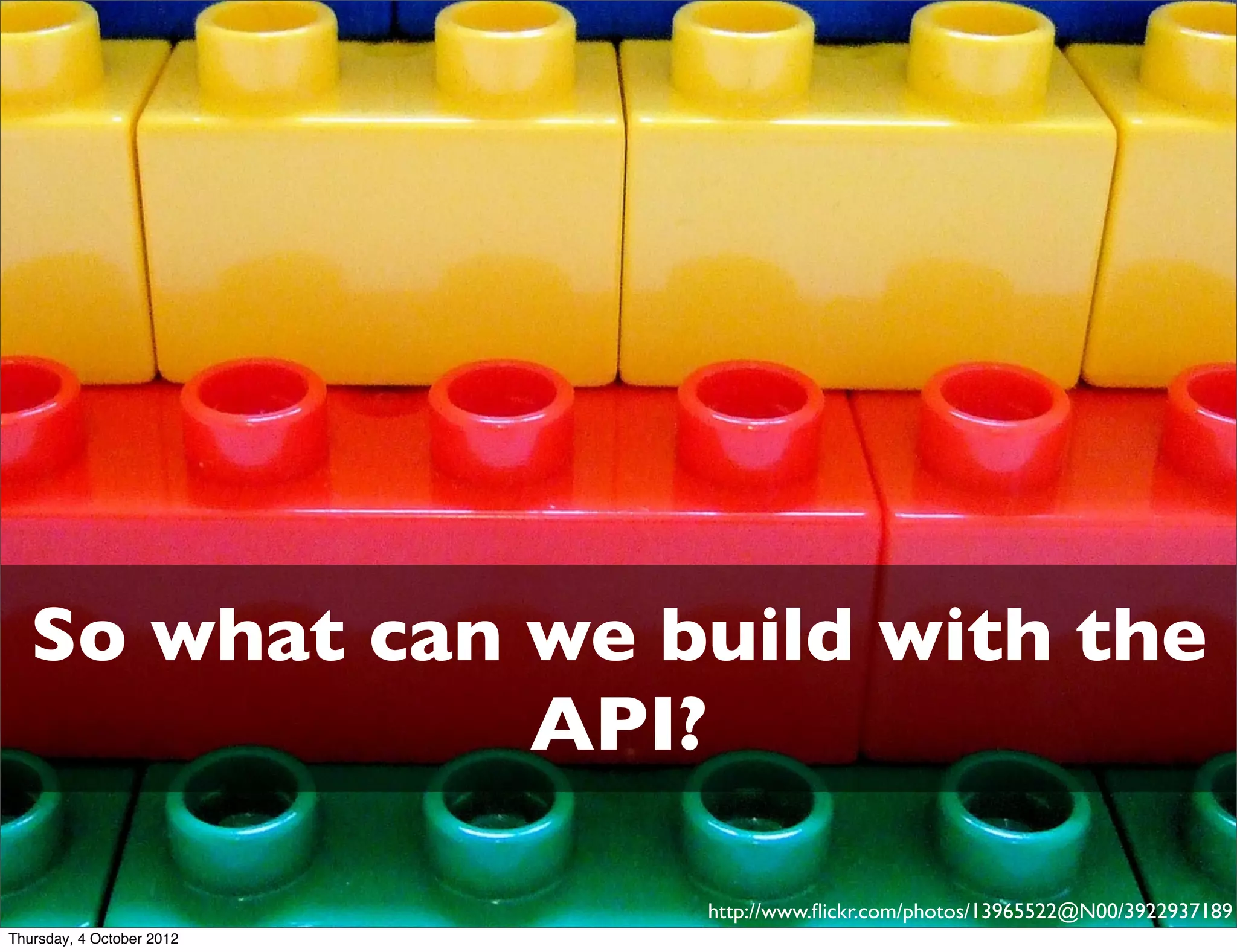 So what can we build with the
               API?

                           http://www.ﬂickr.com/photos/13965522@N00/3922937189
Thursday, 4 October 2012
 