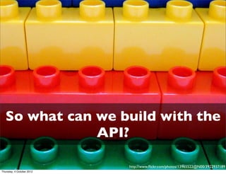 So what can we build with the
               API?

                           http://www.ﬂickr.com/photos/13965522@N00/3922937189
Thursday, 4 October 2012
 