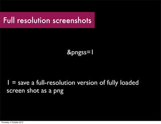 Full resolution screenshots



                           &pngss=1



     1 = save a full-resolution version of fully loaded
     screen shot as a png



Thursday, 4 October 2012
 