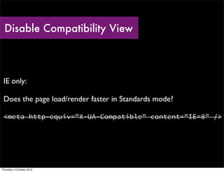 Disable Compatibility View



 IE only:

 Does the page load/render faster in Standards mode?

 <meta http-equiv="X-UA-Compatible" content="IE=8" />




Thursday, 4 October 2012
 