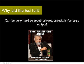 Why did the test fail?

        Can be very hard to troubleshoot, especially for large
                              scripts!




Thursday, 4 October 2012
 